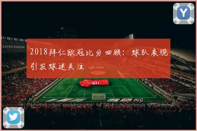 2018拜仁欧冠比分回顾：球队表现引发球迷关注