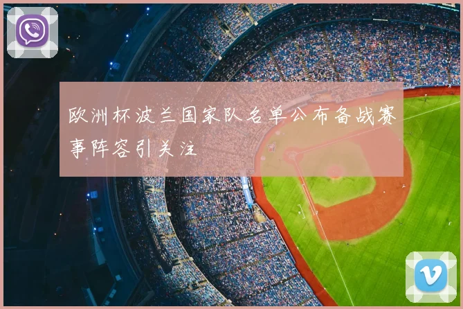 欧洲杯波兰国家队名单公布备战赛事阵容引关注