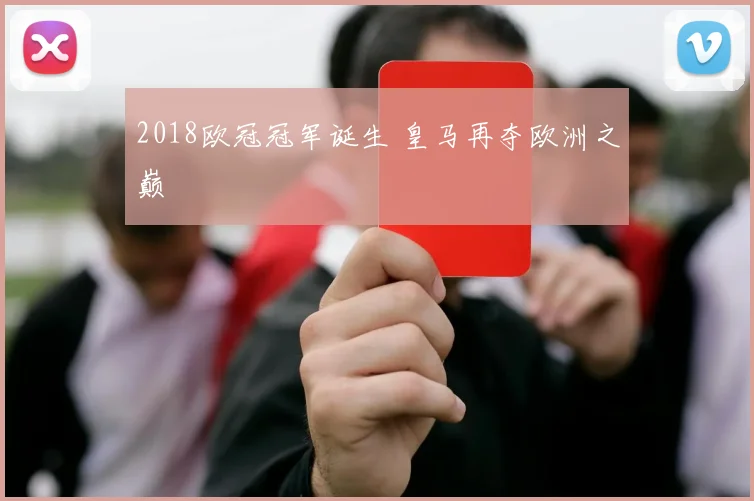 2018欧冠冠军诞生 皇马再夺欧洲之巅