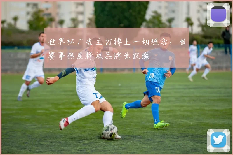 世界杯广告主打搏上一切理念，借赛事热度释放品牌竞技感