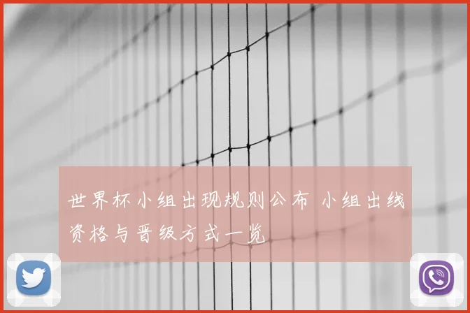 世界杯小组出现规则公布 小组出线资格与晋级方式一览