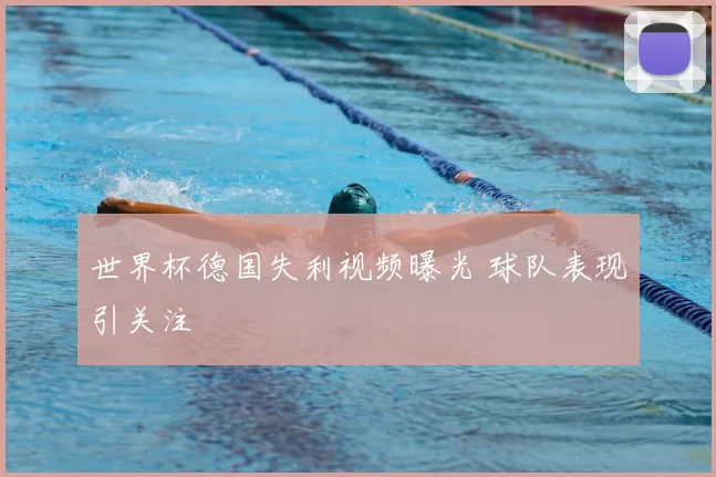 世界杯德国失利视频曝光 球队表现引关注