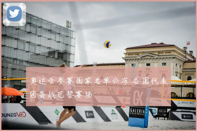 奥运会参赛国家名单公布 各国代表团备战巴黎赛场