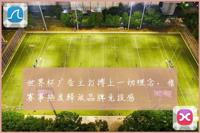 世界杯广告主打搏上一切理念，借赛事热度释放品牌竞技感
