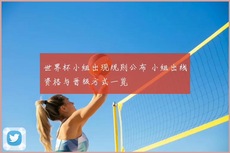 世界杯小组出现规则公布 小组出线资格与晋级方式一览