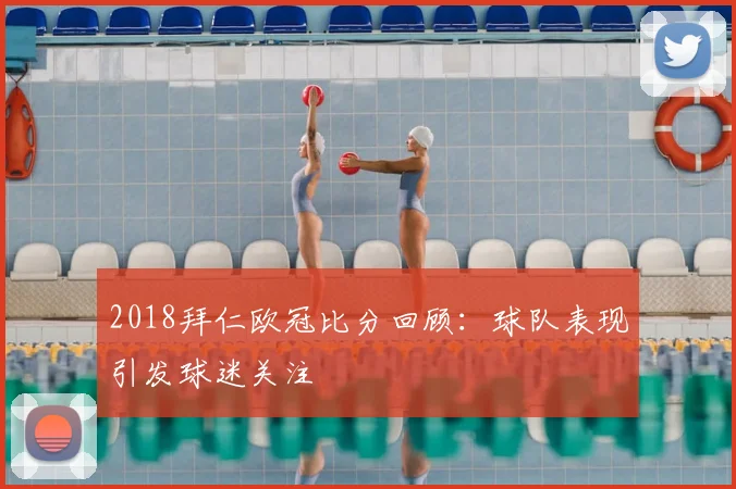 2018拜仁欧冠比分回顾:球队表现引发球迷关注