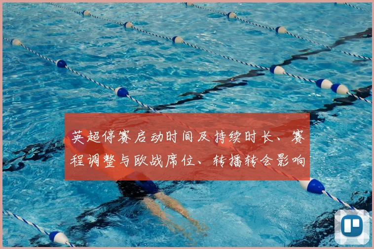英超停赛启动时间及持续时长、赛程调整与欧战席位、转播转会影响