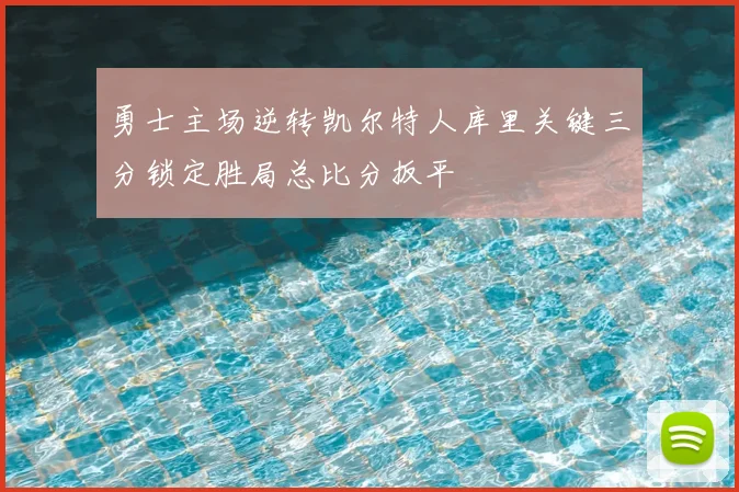 勇士主场逆转凯尔特人库里关键三分锁定胜局总比分扳平