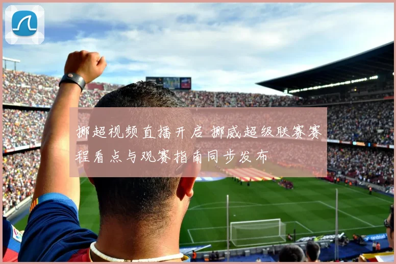 挪超视频直播开启 挪威超级联赛赛程看点与观赛指南同步发布