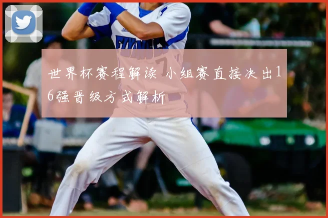 世界杯赛程解读 小组赛直接决出16强晋级方式解析