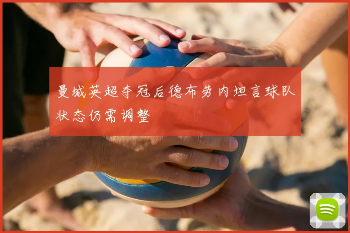 曼城英超夺冠后德布劳内坦言球队状态仍需调整