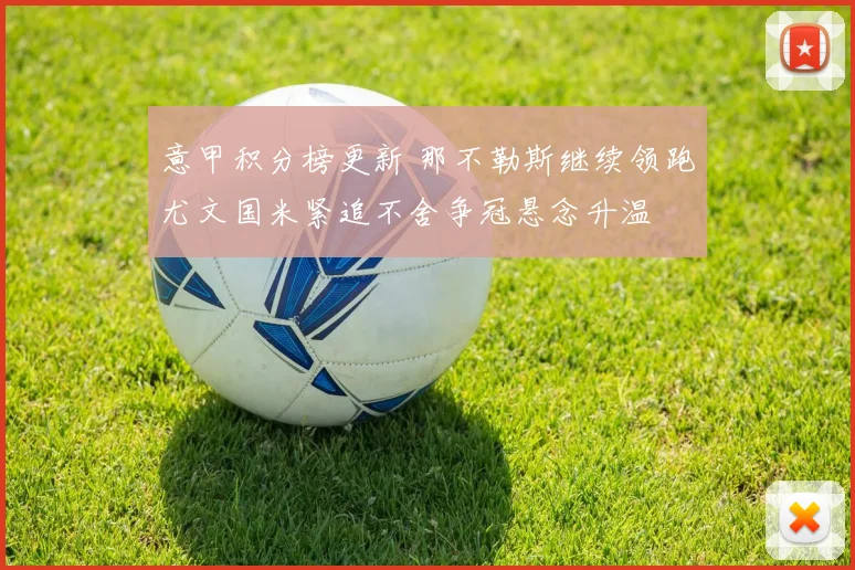 意甲积分榜更新 那不勒斯继续领跑尤文国米紧追不舍争冠悬念升温