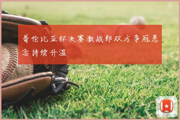 哥伦比亚杯决赛激战即双方争冠悬念持续升温