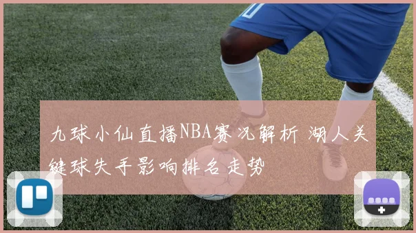 九球小仙直播NBA赛况解析 湖人关键球失手影响排名走势