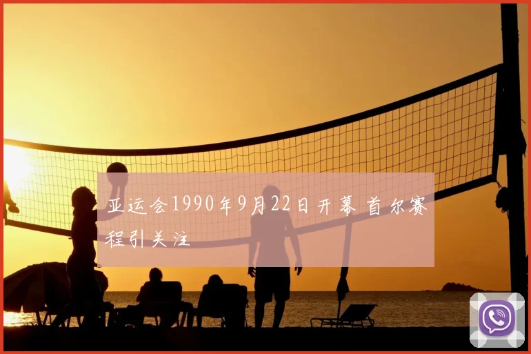 亚运会1990年9月22日开幕 首尔赛程引关注