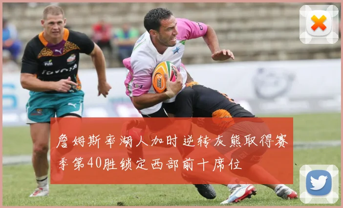 詹姆斯率湖人加时逆转灰熊取得赛季第40胜锁定西部前十席位