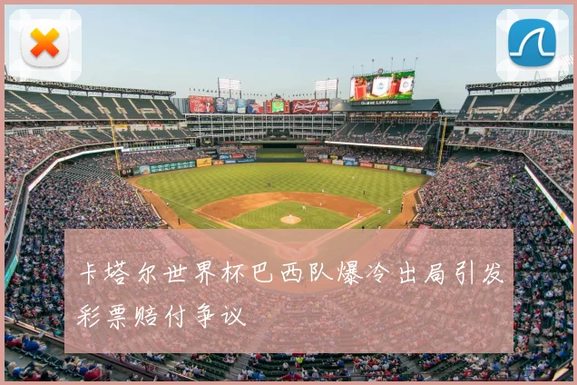 卡塔尔世界杯巴西队爆冷出局引发彩票赔付争议