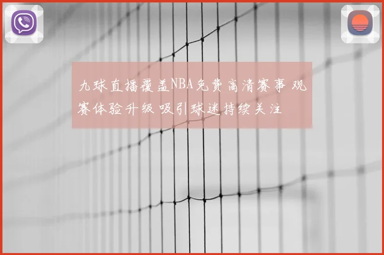 九球直播覆盖NBA免费高清赛事 观赛体验升级 吸引球迷持续关注