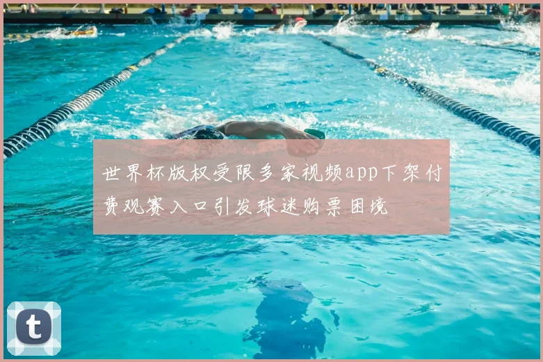 世界杯版权受限多家视频app下架付费观赛入口引发球迷购票困境