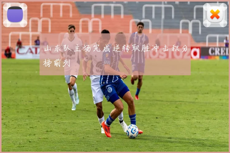 山东队主场完成逆转取胜冲击积分榜前列