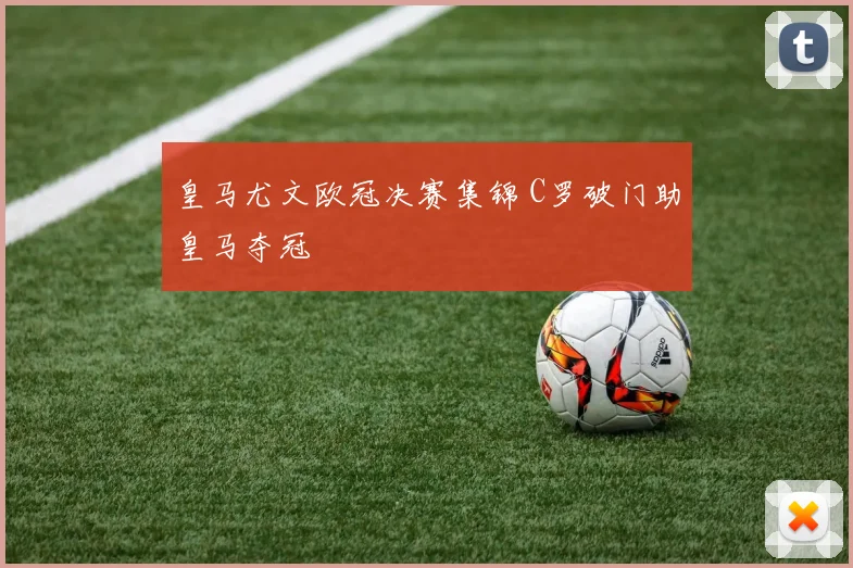 皇马尤文欧冠决赛集锦 C罗破门助皇马夺冠