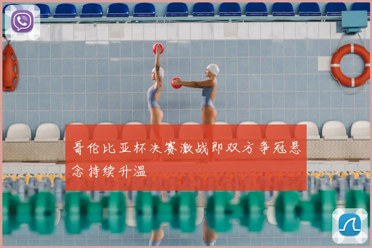 哥伦比亚杯决赛激战即双方争冠悬念持续升温