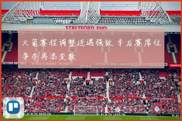 火箭赛程调整连遇强敌 季后赛席位争夺再添变数