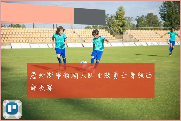 詹姆斯率领湖人队击败勇士晋级西部决赛