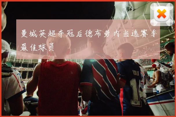 曼城英超夺冠后德布劳内当选赛季最佳球员