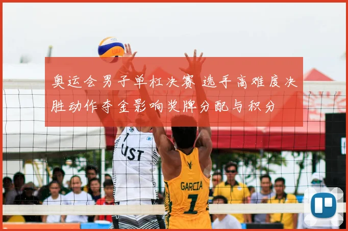 奥运会男子单杠决赛 选手高难度决胜动作夺金影响奖牌分配与积分