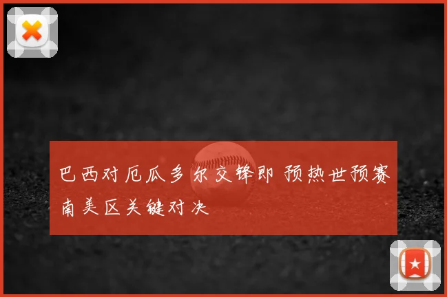 巴西对厄瓜多尔交锋即 预热世预赛南美区关键对决