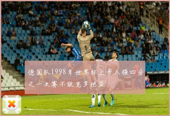 德国队1998年世界杯止步八强四分之一决赛不敌克罗地亚