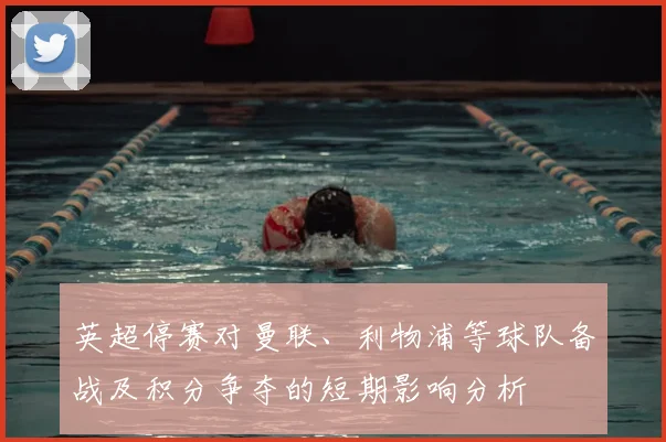 英超停赛对曼联、利物浦等球队备战及积分争夺的短期影响分析