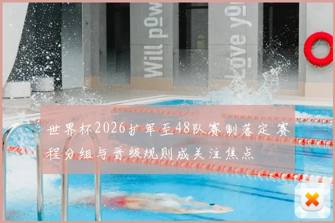 世界杯2026扩军至48队赛制落定 赛程分组与晋级规则成关注焦点
