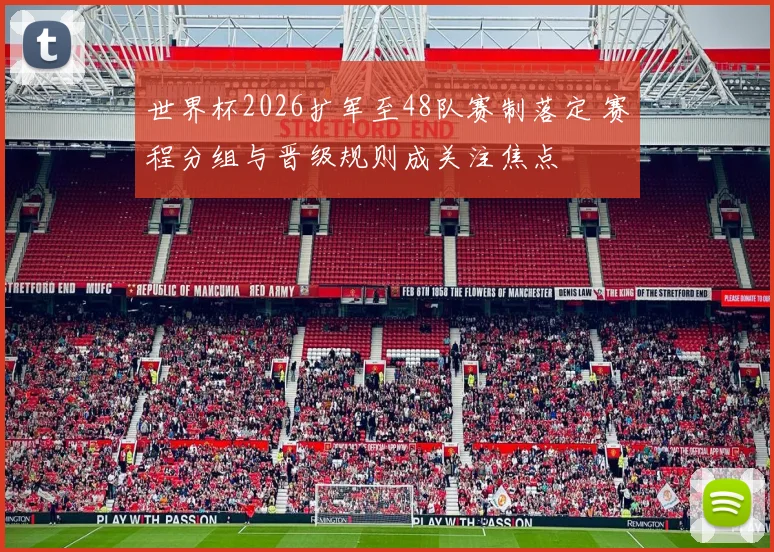 世界杯2026扩军至48队赛制落定 赛程分组与晋级规则成关注焦点
