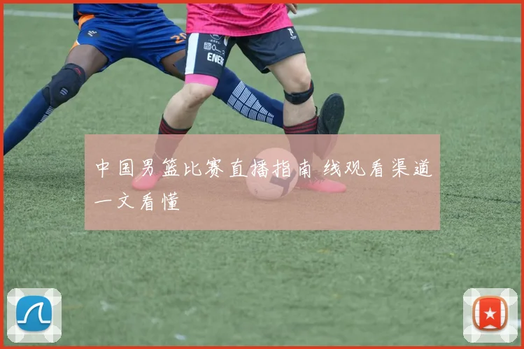 中国男篮比赛直播指南 线观看渠道一文看懂