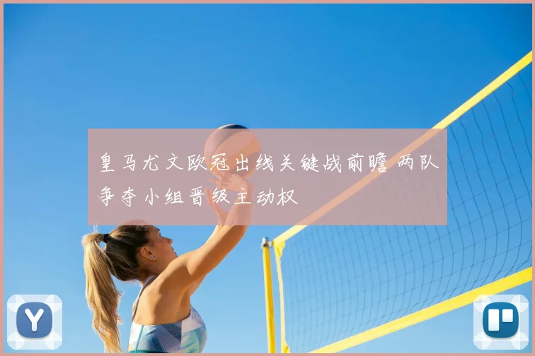 皇马尤文欧冠出线关键战前瞻 两队争夺小组晋级主动权