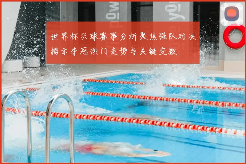 世界杯买球赛事分析聚焦强队对决揭示夺冠热门走势与关键变数