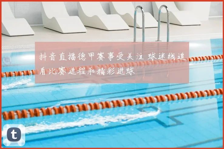 抖音直播德甲赛事受关注 球迷线追看比赛进程和精彩进球