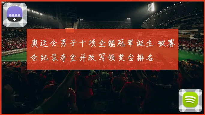 奥运会男子十项全能冠军诞生 破赛会纪录夺金并改写领奖台排名